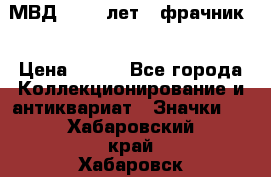 1.1) МВД - 200 лет ( фрачник) › Цена ­ 249 - Все города Коллекционирование и антиквариат » Значки   . Хабаровский край,Хабаровск г.